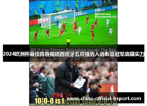 2024欧洲杯最佳阵容揭晓西班牙五将强势入选彰显冠军底蕴实力
