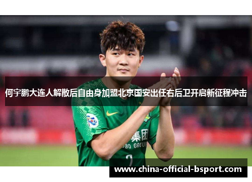 何宇鹏大连人解散后自由身加盟北京国安出任右后卫开启新征程冲击