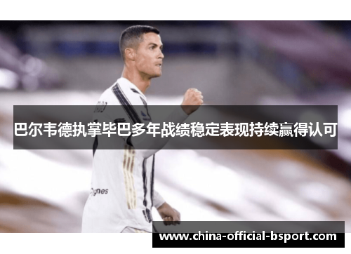 巴尔韦德执掌毕巴多年战绩稳定表现持续赢得认可