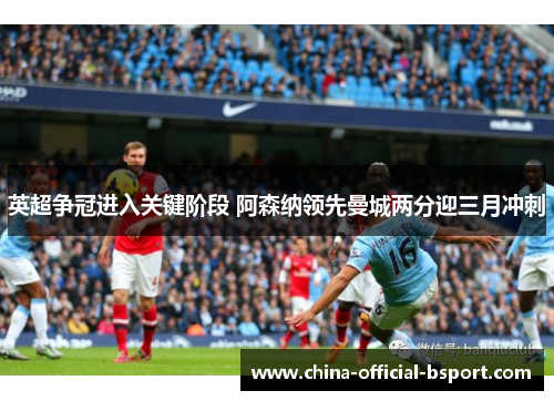 英超争冠进入关键阶段 阿森纳领先曼城两分迎三月冲刺 英超争冠进入关键阶段 阿森纳领先曼城两分迎三月冲刺