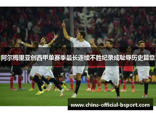阿尔梅里亚创西甲单赛季最长连续不胜纪录成耻辱历史篇章