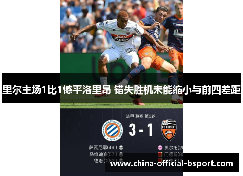 里尔主场1比1憾平洛里昂 错失胜机未能缩小与前四差距 里尔主场1比1憾平洛里昂 错失胜机未能缩小与前四差距