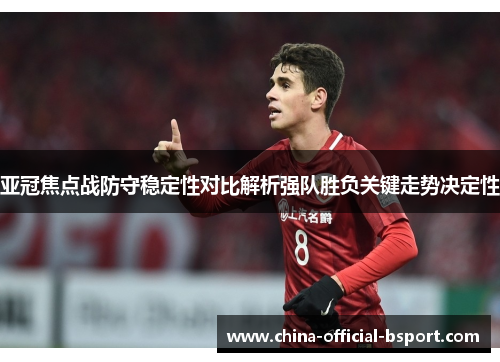 亚冠焦点战防守稳定性对比解析强队胜负关键走势决定性