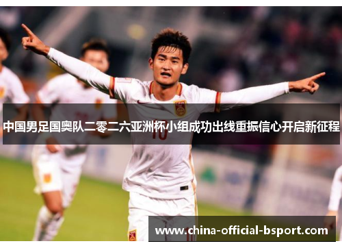 中国男足国奥队二零二六亚洲杯小组成功出线重振信心开启新征程 中国男足国奥队二零二六亚洲杯小组成功出线重振信心开启新征程