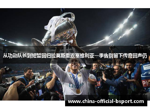 从功勋队长到短暂回归拉莫斯重返塞维利亚一季告别留下传奇回声仍 从功勋队长到短暂回归拉莫斯重返塞维利亚一季告别留下传奇回声仍