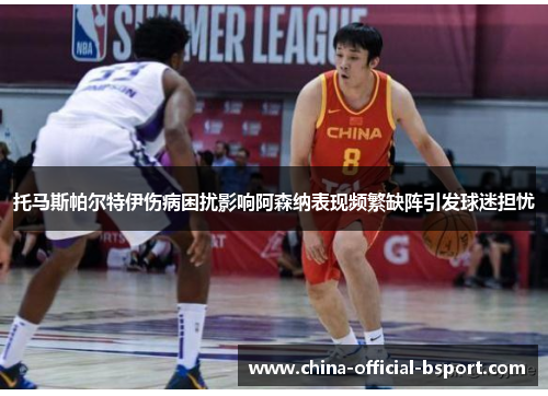 托马斯帕尔特伊伤病困扰影响阿森纳表现频繁缺阵引发球迷担忧