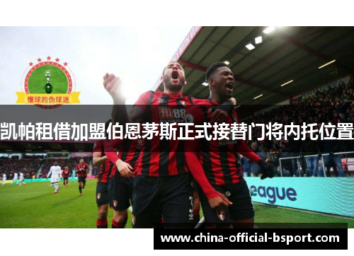 凯帕租借加盟伯恩茅斯正式接替门将内托位置 凯帕租借加盟伯恩茅斯正式接替门将内托位置