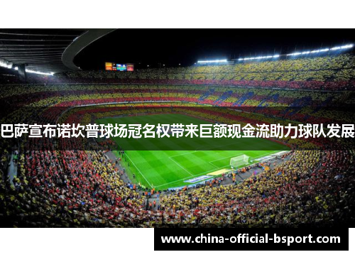 巴萨宣布诺坎普球场冠名权带来巨额现金流助力球队发展 巴萨宣布诺坎普球场冠名权带来巨额现金流助力球队发展