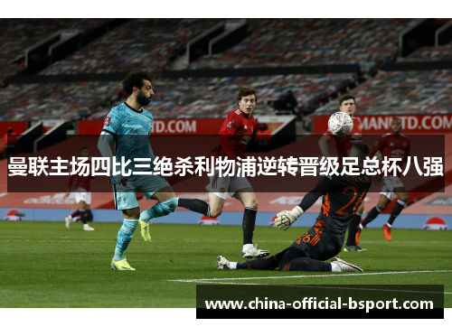 曼联主场四比三绝杀利物浦逆转晋级足总杯八强 曼联主场四比三绝杀利物浦逆转晋级足总杯八强