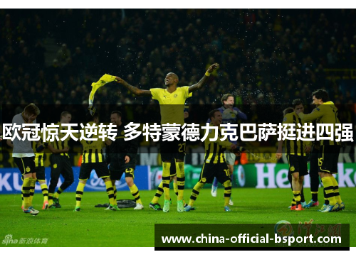 欧冠惊天逆转 多特蒙德力克巴萨挺进四强 欧冠惊天逆转 多特蒙德力克巴萨挺进四强