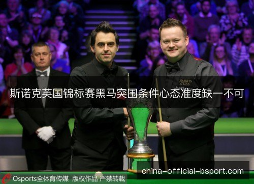 斯诺克英国锦标赛黑马突围条件心态准度缺一不可 斯诺克英国锦标赛黑马突围条件心态准度缺一不可