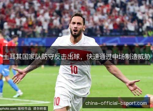 土耳其国家队防守反击出球，快速通过中场制造威胁